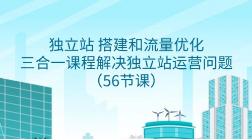 【第9156期】独立站 搭建和流量优化，三合一课程解决独立站运营问题（56节课）-勇锶商机网