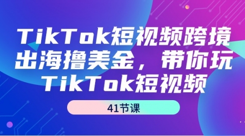 【第9157期】TikTok短视频跨境出海撸美金，带你玩TikTok短视频（41节课）-勇锶商机网