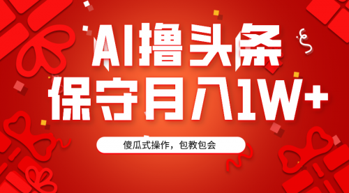 【第9160期】AI撸头条3天必起号，傻瓜操作3分钟1条，复制粘贴月入1W+-勇锶商机网