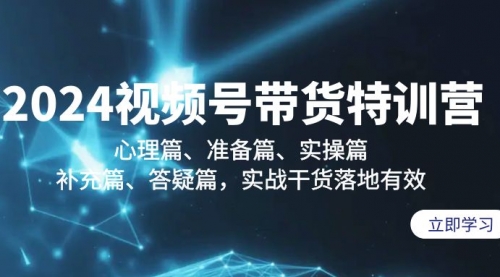 【第9221期】2024视频号带货特训营：心理篇、准备篇、实操篇、补充篇、答疑篇-勇锶商机网