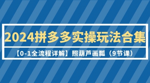 【第9496期】2024拼多多实操玩法合集【0-1全流程详解】照葫芦画瓢-勇锶商机网