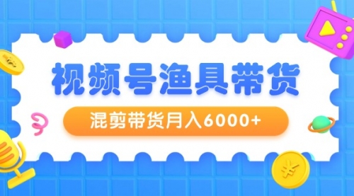 【第9333期】视频号渔具带货，混剪带货月入6000+，起号剪辑选品带货-勇锶商机网