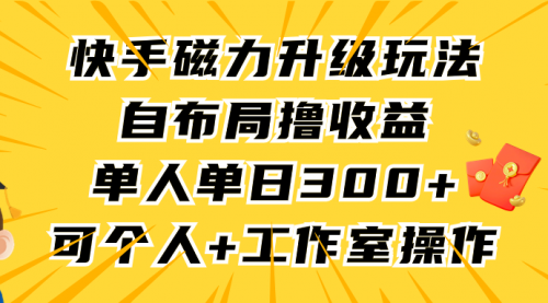 【第9336期】快手磁力升级玩法，自布局撸收益，单人单日300+-勇锶商机网