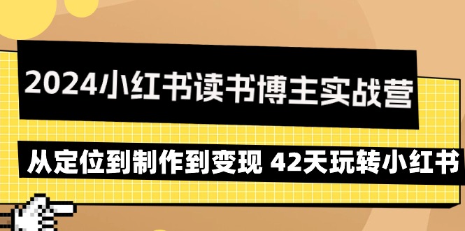 【第9227期】2024小红书读书博主实战营：从定位到制作到变现 42天玩转小红书-勇锶商机网