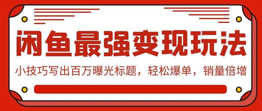 【第9541期】闲鱼最强变现玩法：小技巧写出百万曝光标题，轻松爆单-勇锶商机网