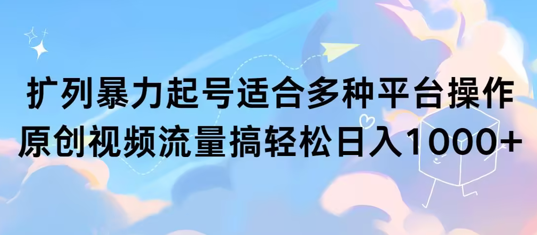 【第9243期】扩列暴力起号适合多种平台操作原创视频流量搞轻松日入1000+-勇锶商机网