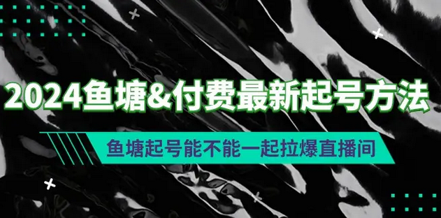 【第9440期】2024鱼塘&付费最新起号方法：鱼塘起号能不能一起拉爆直播间-勇锶商机网