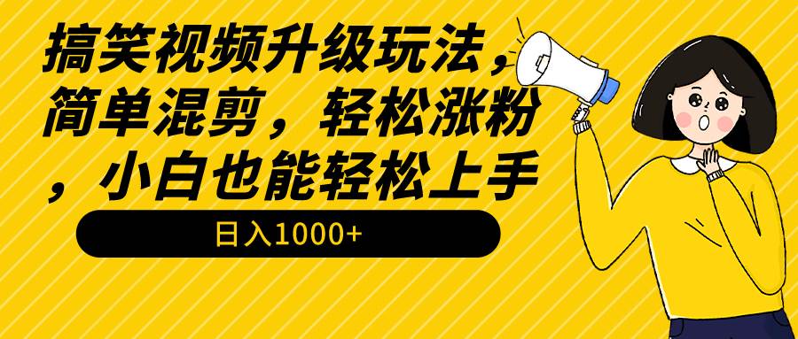 【第9202期】搞笑视频升级玩法，简单混剪，轻松涨粉，小白也能上手，日入1000+教程+素材-勇锶商机网