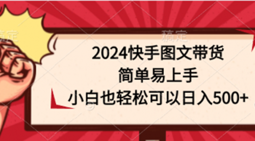 【第9813期】2024快手图文带货，简单易上手，小白也轻松可以日入500+-勇锶商机网