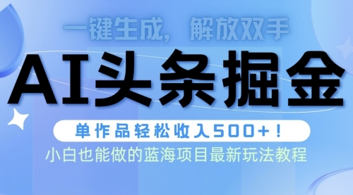 【第9838期】头条AI掘金术最新玩法，全AI制作无需人工修稿，一键生成单篇文章收益500+-勇锶商机网