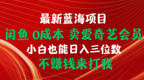 【第9940期】闲鱼0成本 卖爱奇艺会员 小白也能入三位数 不赚钱来打我-勇锶商机网