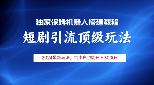 【第9667期】2024短剧引流机器人玩法，小白月入3000+-勇锶商机网