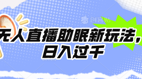 【第9806期】无人直播助眠新玩法，24小时挂着，日入1000+-勇锶商机网