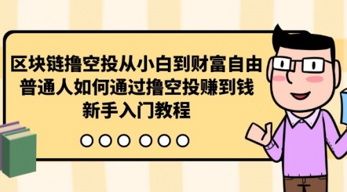 【第9930期】区块链撸空投从小白到财富自由，普通人如何通过撸空投赚钱，新手入门教程-勇锶商机网