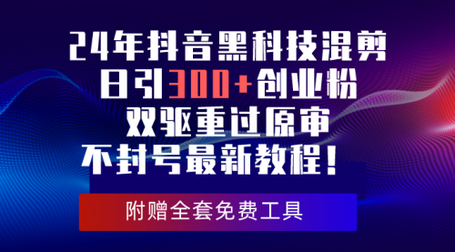 【第10011期】24年抖音黑科技混剪日引300+创业粉，双驱重过原审不封号最新教程！-勇锶商机网