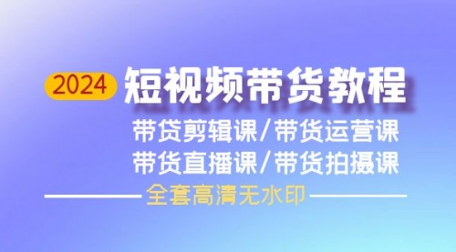 【第9809期】2024短视频带货教程，剪辑课+运营课+直播课+拍摄课-勇锶商机网