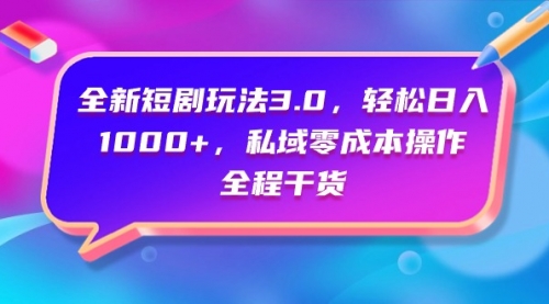 【第9683期】全新短剧玩法3.0，轻松日入1000+，私域零成本操作，全程干货-勇锶商机网