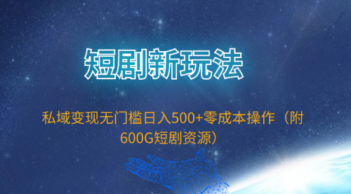 【第9768期】短剧新玩法，私域变现无门槛日入500+零成本操作（附600G短剧资源）-勇锶商机网