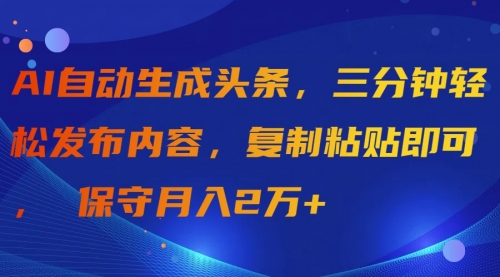 【第9693期】AI自动生成头条，三分钟轻松发布内容，复制粘贴即可， 保守月入2万+-勇锶商机网