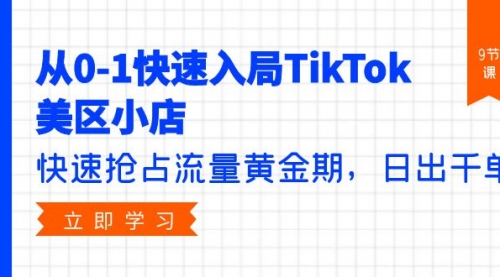 【第9830期】从0-1快速入局TikTok美区小店，快速抢占流量黄金期，日出千单（9节课）-勇锶商机网