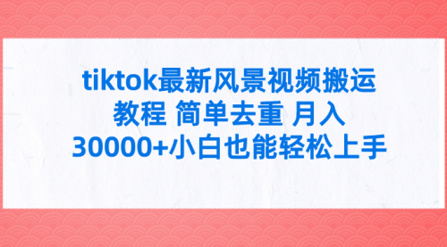 【第9699期】tiktok最新风景视频搬运教程 简单去重 月入30000+-勇锶商机网