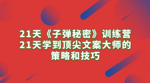 【第10012期】21天《子弹秘密》训练营，21天学到顶尖文案大师的策略和技巧-勇锶商机网