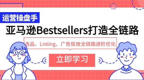 【第9701期】亚马逊Bestsellers打造全链路，选品、Listing、广告投放全链路进阶优化-勇锶商机网