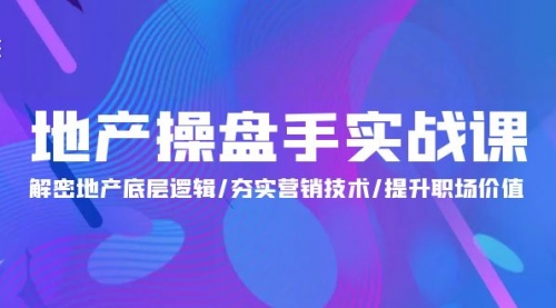 【第9833期】地产 操盘手实战课：解密地产底层逻辑/夯实营销技术/提升职场价值-勇锶商机网