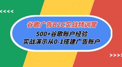 【第9932期】谷歌广告B2C实战特训营，500+谷歌账户经验，实战演示从0-1搭建广告账户-勇锶商机网