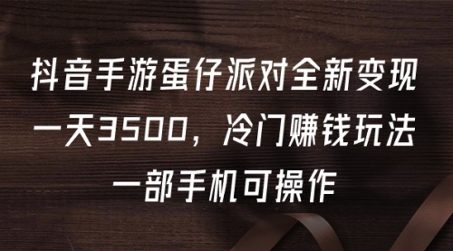 【第9711期】抖音手游蛋仔派对全新变现，一天3500-勇锶商机网