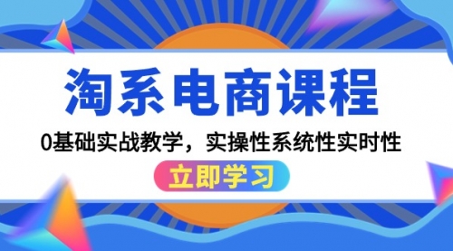 【第9617期】淘系电商课程，0基础实战教学，实操性系统性实时性（15节课）-勇锶商机网