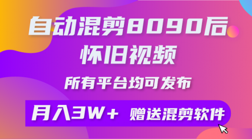 【第9595期】自动混剪8090后怀旧视频，所有平台均可发布，矩阵操作轻松月入3W+-吸亿欧创业网