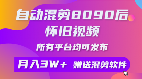 【第9595期】自动混剪8090后怀旧视频，所有平台均可发布，矩阵操作轻松月入3W+-勇锶商机网