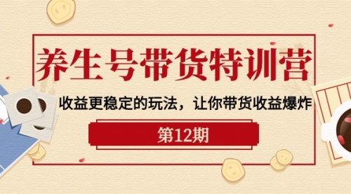 【第9946期】养生号带货特训营【12期】收益更稳定的玩法，让你带货收益爆炸-9节直播课-勇锶商机网