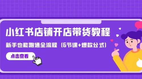 【第9778期】最新小红书店铺开店带货教程，新手也能跑通全流程（6节课+爆款公式）-勇锶商机网