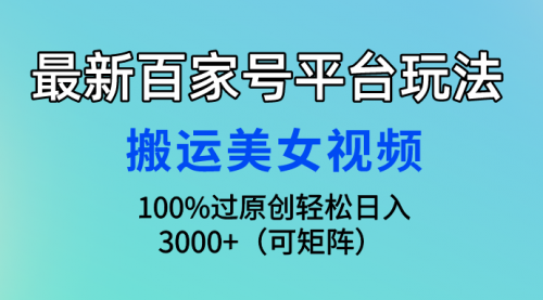 【第9730期】最新百家号平台玩法，搬运美女视频100%过原创大揭秘，轻松日入3000+-勇锶商机网