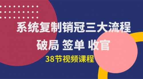 【第9984期】系统复制 销冠三大流程，破局 签单 收官（38节视频课）-吸亿欧创业网