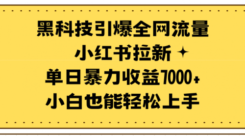 【第9574期】黑科技引爆全网流量小红书拉新，单日暴力收益7000+-勇锶商机网