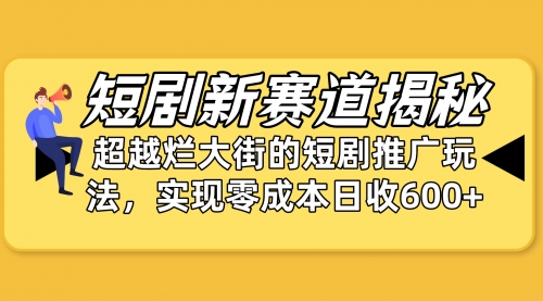 【第9957期】短剧新赛道揭秘：如何弯道超车，超越烂大街的短剧推广玩法-勇锶商机网