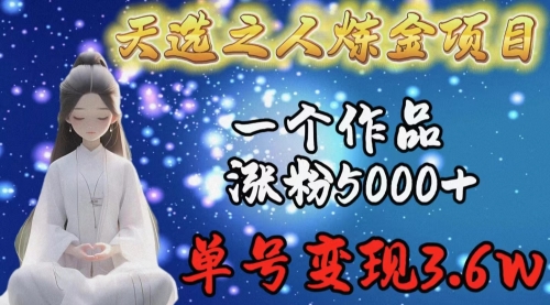 【第9600期】天选之人炼金项目，一个作品涨粉5000+，单号变现3.6w-勇锶商机网