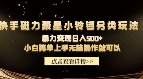 【第9603期】快手磁力聚星小铃铛另类玩法，暴力变现日入500+小白简单上手无脑操作就可以-勇锶商机网