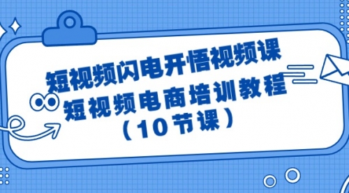 【第9609期】短视频-闪电开悟视频课：短视频电商培训教程（10节课）-勇锶商机网