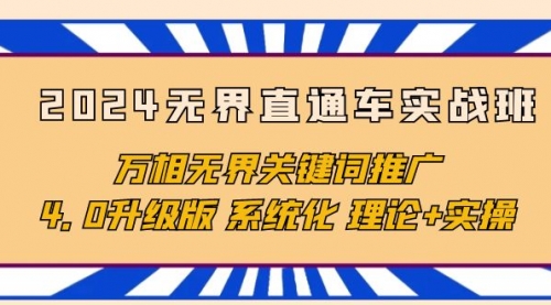 【第9904期】2024无界直通车实战班，万相无界关键词推广，4.0升级版 系统化 理论+实操-勇锶商机网