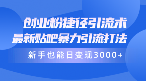 【第9907期】创业粉捷径引流术，最新贴吧暴力引流打法，新手也能日变现3000+-勇锶商机网