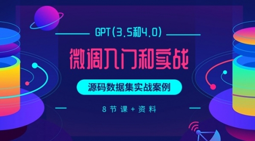 【第9792期】GPT(3.5和4.0)微调入门和实战，源码数据集实战案例（8节课+资料）-勇锶商机网