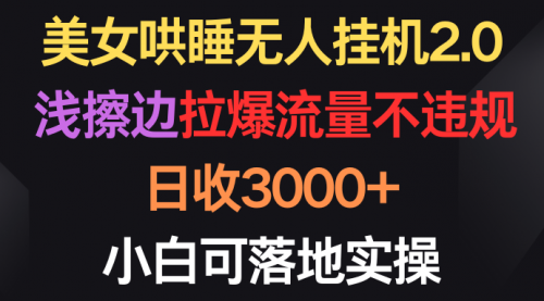 【第9794期】美女哄睡无人挂机2.0，浅擦边拉爆流量不违规，日收3000+，小白可落地实操-勇锶商机网