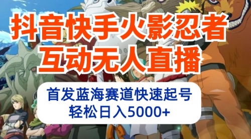 【第9869期】抖音快手火影忍者互动无人直播 蓝海赛道快速起号 日入5000+教程+软件+素材-勇锶商机网