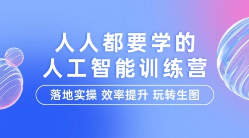 【第9754期】人人都要学的-人工智能特训营，落地实操 效率提升 玩转生图（22节课）-勇锶商机网