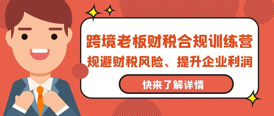 【第9743期】跨境老板-财税合规训练营，规避财税风险、提升企业利润-吸亿欧创业网