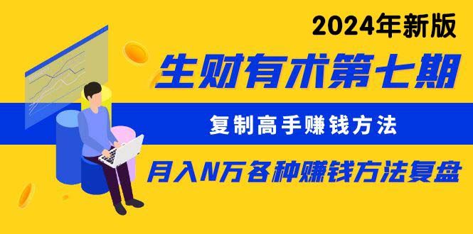 【第9825期】生财有术第七期：复制高手赚钱方法 月入N万各种方法复盘（更新到24年0410）-勇锶商机网